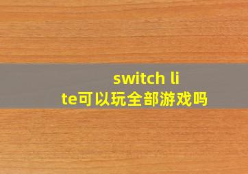 switch lite可以玩全部游戏吗